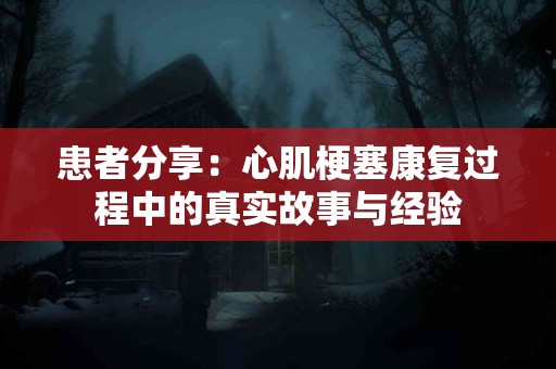 患者分享：心肌梗塞康复过程中的真实故事与经验