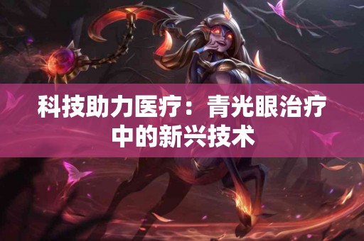 科技助力医疗：青光眼治疗中的新兴技术