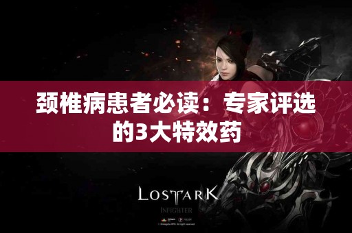 颈椎病患者必读：专家评选的3大特效药