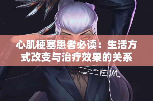 心肌梗塞患者必读:生活方式改变与治疗效果的关系 心肌梗塞患者必读:生活方式改变与治疗效果的关系