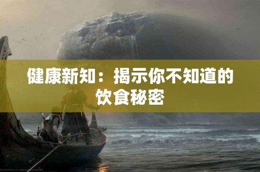 健康新知:揭示你不知道的饮食秘密 健康新知:揭示你不知道的饮食秘密