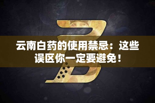 云南白药的使用禁忌：这些误区你一定要避免！