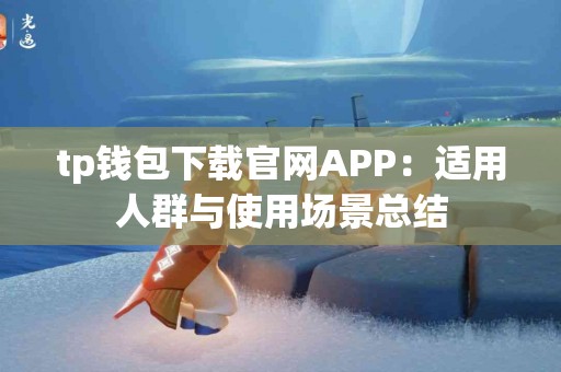 tp钱包下载官网APP:适用人群与使用场景总结 tp钱包下载官网APP:适用人群与使用场景总结