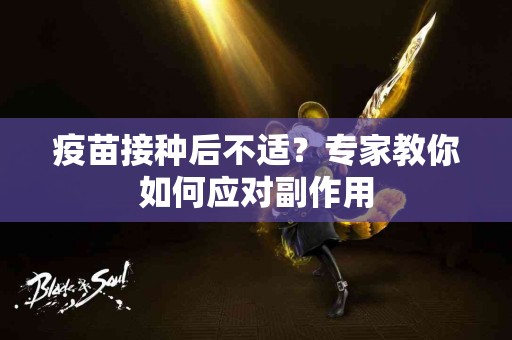 疫苗接种后不适？专家教你如何应对副作用