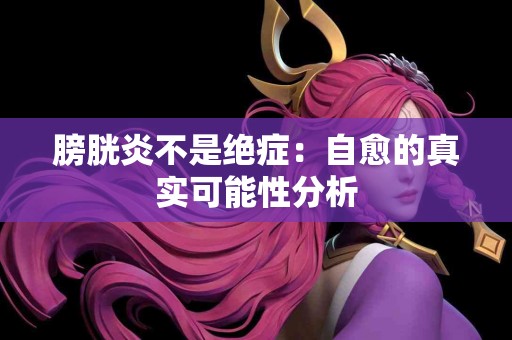 膀胱炎不是绝症：自愈的真实可能性分析