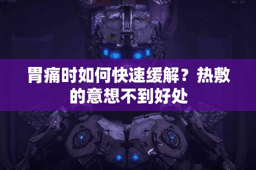 胃痛时如何快速缓解？热敷的意想不到好处