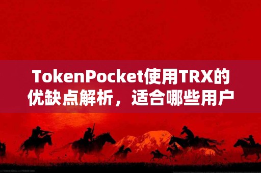 TokenPocket使用TRX的优缺点解析，适合哪些用户？