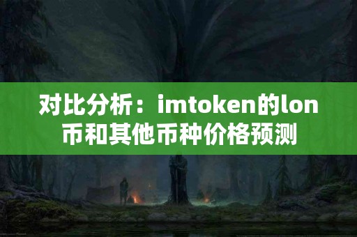 对比分析：imtoken的lon币和其他币种价格预测