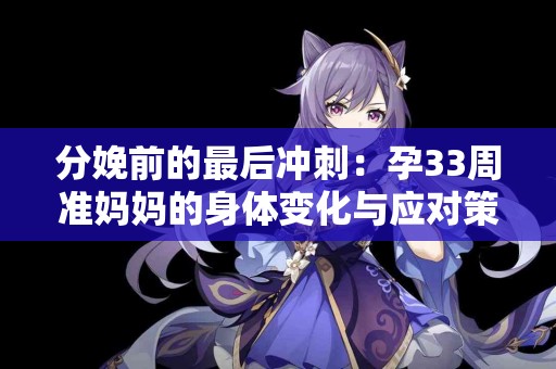 分娩前的最后冲刺：孕33周准妈妈的身体变化与应对策略