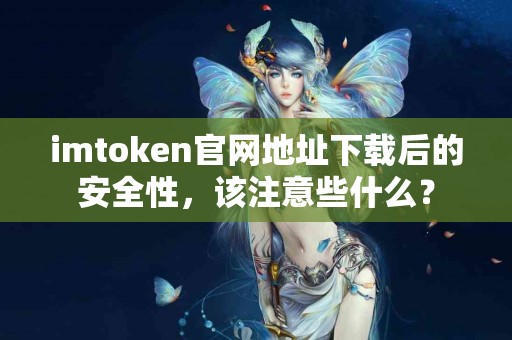 imtoken官网地址下载后的安全性，该注意些什么？