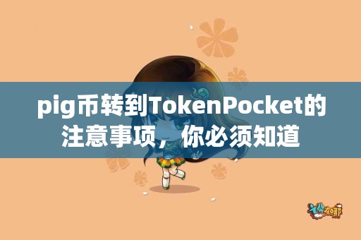 pig币转到TokenPocket的注意事项,你必须知道 pig币转到TokenPocket的注意事项,你必须知道