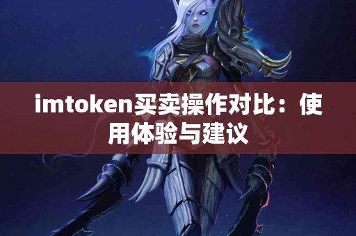 imtoken买卖操作对比:使用体验与建议 imtoken买卖操作对比:使用体验与建议