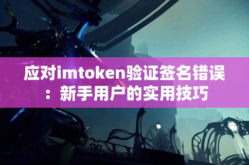 应对imtoken验证签名错误：新手用户的实用技巧