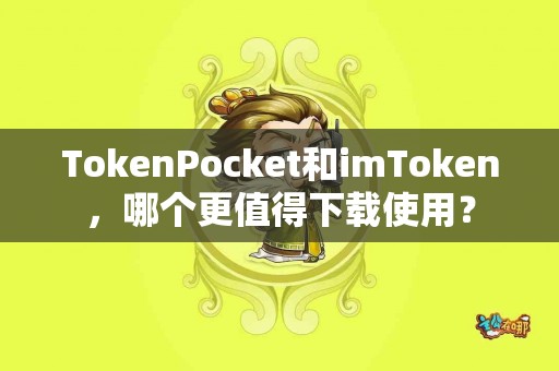 TokenPocket和imToken，哪个更值得下载使用？