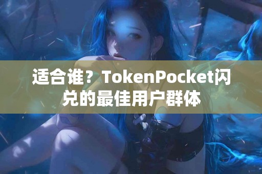 适合谁?TokenPocket闪兑的最佳用户群体 适合谁?TokenPocket闪兑的最佳用户群体