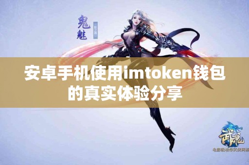 安卓手机使用imtoken钱包的真实体验分享 安卓手机使用imtoken钱包的真实体验分享