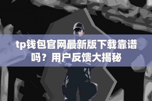 tp钱包官网最新版下载靠谱吗？用户反馈大揭秘