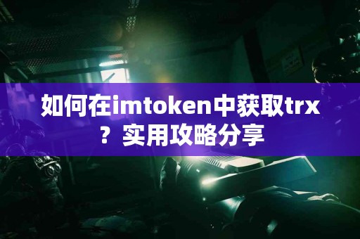 如何在imtoken中获取trx？实用攻略分享