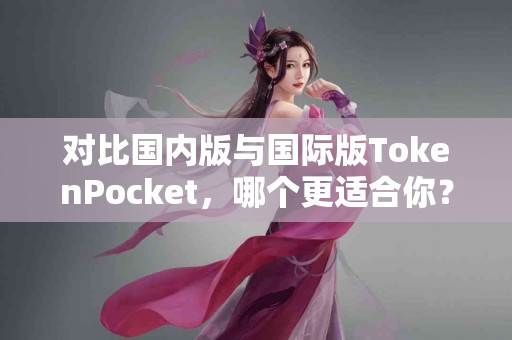 对比国内版与国际版TokenPocket，哪个更适合你？