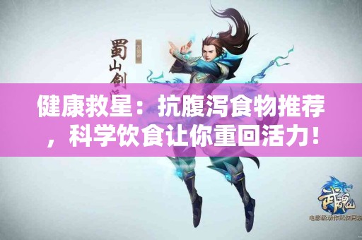 健康救星：抗腹泻食物推荐，科学饮食让你重回活力！