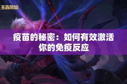 疫苗的秘密：如何有效激活你的免疫反应