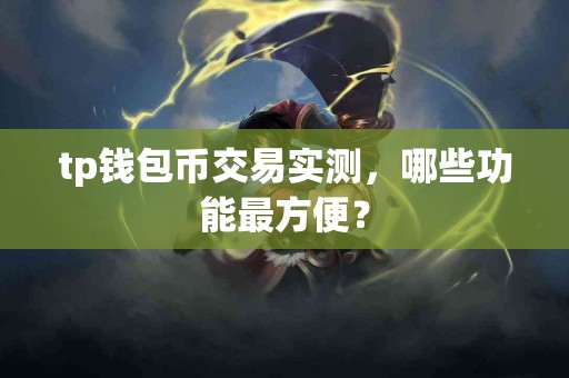 tp钱包币交易实测，哪些功能最方便？