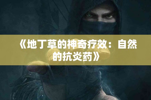 《地丁草的神奇疗效：自然的抗炎药》