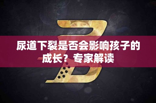 尿道下裂是否会影响孩子的成长？专家解读