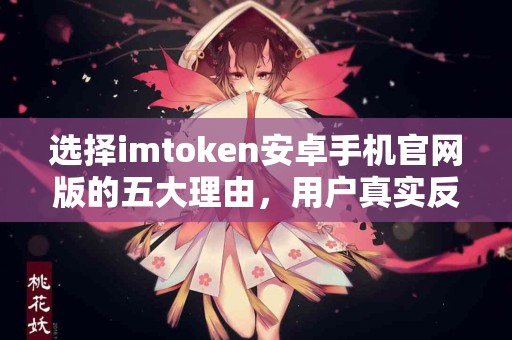 选择imtoken安卓手机官网版的五大理由，用户真实反馈