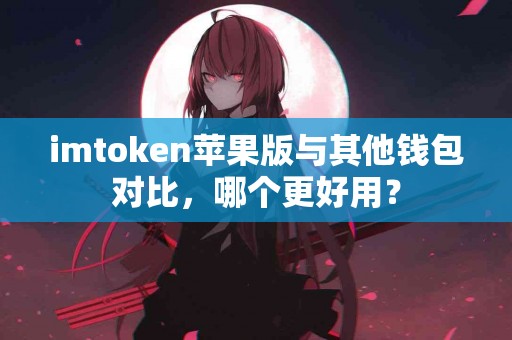 imtoken苹果版与其他钱包对比，哪个更好用？