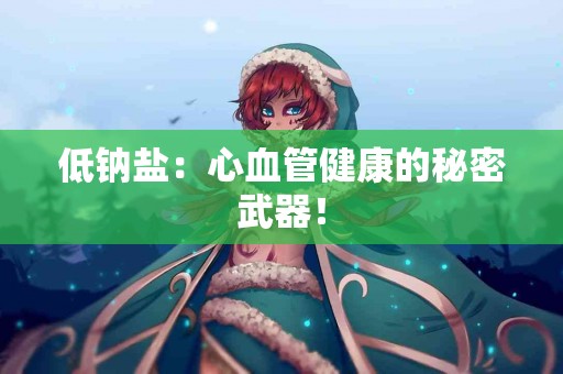 低钠盐：心血管健康的秘密武器！