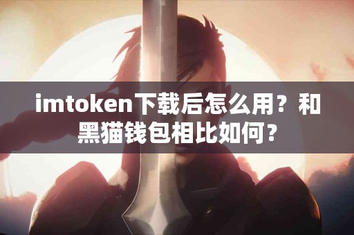 imtoken下载后怎么用？和黑猫钱包相比如何？