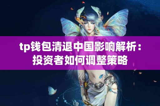 tp钱包清退中国影响解析：投资者如何调整策略