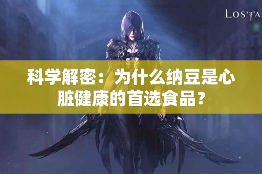 科学解密：为什么纳豆是心脏健康的首选食品？