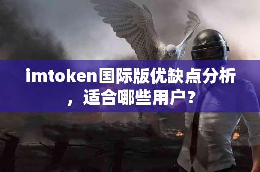 imtoken国际版优缺点分析,适合哪些用户? imtoken国际版优缺点分析,适合哪些用户?