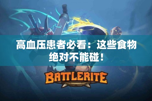 高血压患者必看：这些食物绝对不能碰！