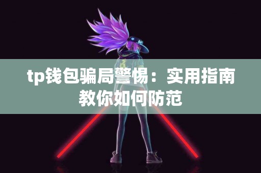tp钱包骗局警惕：实用指南教你如何防范
