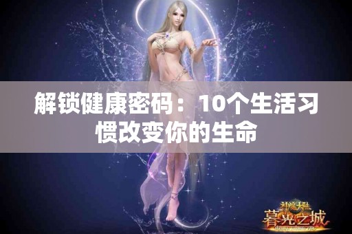 解锁健康密码：10个生活习惯改变你的生命