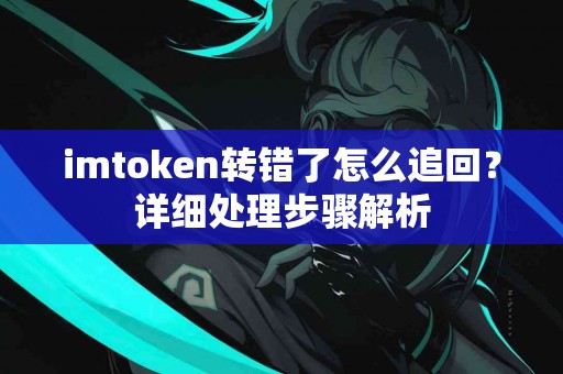 imtoken转错了怎么追回？详细处理步骤解析