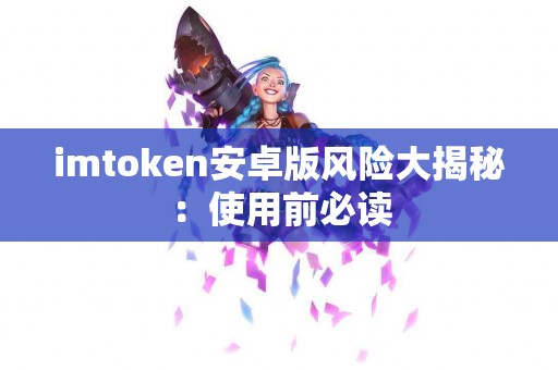 imtoken安卓版风险大揭秘：使用前必读