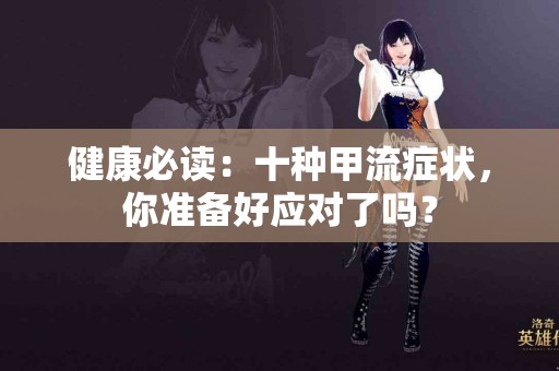 健康必读：十种甲流症状，你准备好应对了吗？