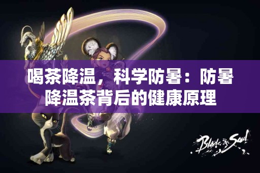 喝茶降温，科学防暑：防暑降温茶背后的健康原理