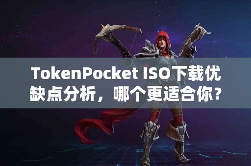 TokenPocket ISO下载优缺点分析，哪个更适合你？