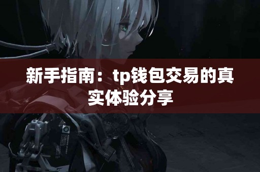 新手指南：tp钱包交易的真实体验分享