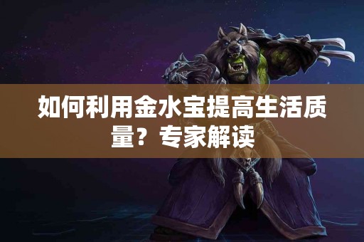 如何利用金水宝提高生活质量？专家解读