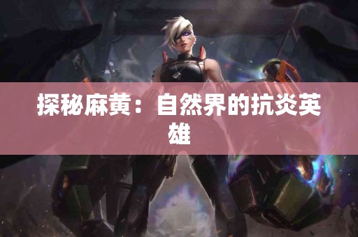 探秘麻黄:自然界的抗炎英雄 探秘麻黄:自然界的抗炎英雄