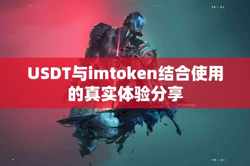 USDT与imtoken结合使用的真实体验分享