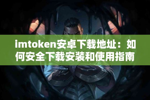 imtoken安卓下载地址：如何安全下载安装和使用指南