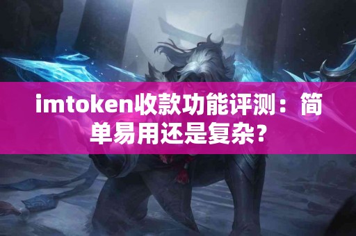 imtoken收款功能评测：简单易用还是复杂？