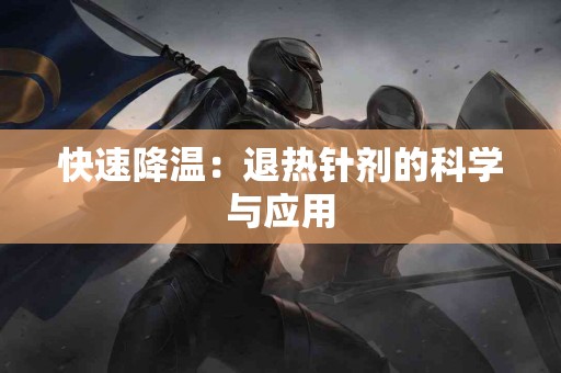 快速降温：退热针剂的科学与应用